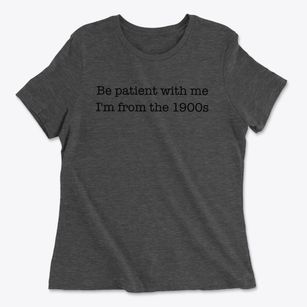   Be Patient With Me, I'm From The 1900s Women's Cotton T-Shirt